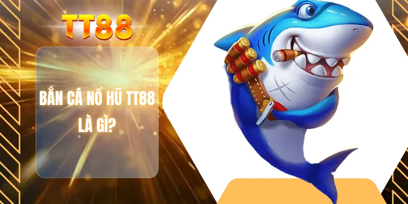 Bắn cá nổ hũ TT88 là gì?
