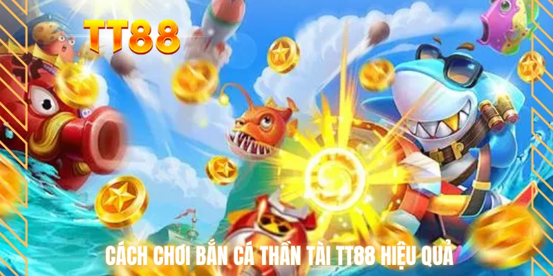 Cách chơi bắn cá thần tài TT88 hiệu quả