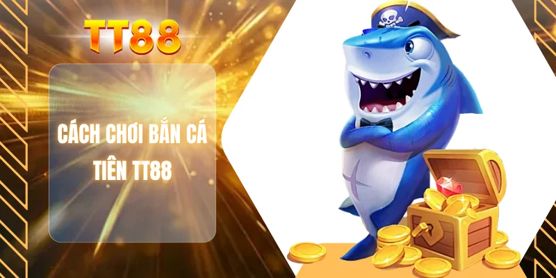 Cách chơi bắn cá tiên TT88