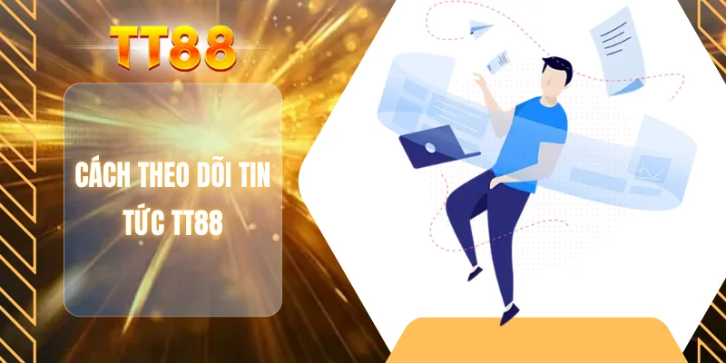 Cách theo dõi tin tức TT88
