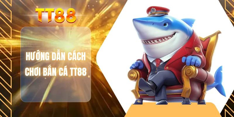 Hướng dẫn cách chơi bắn cá TT88