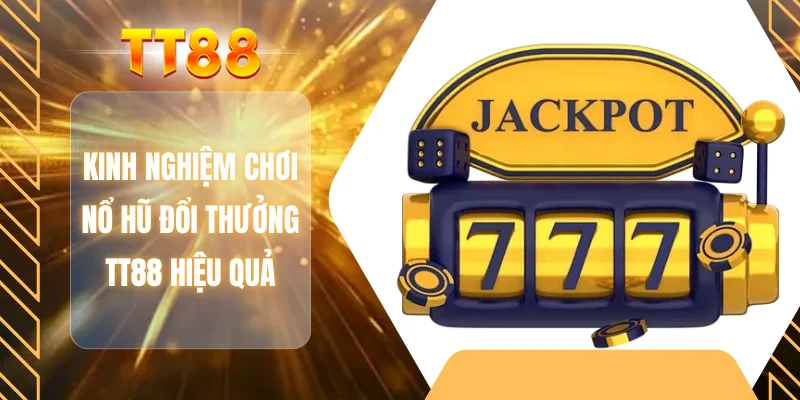 Kinh nghiệm chơi nổ hũ đổi thưởng TT88 hiệu quả