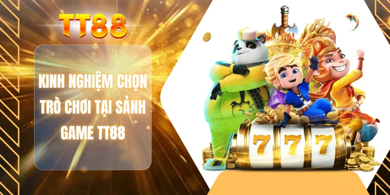 Kinh nghiệm chọn trò chơi tại sảnh game TT88