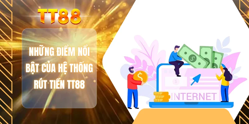 Những điểm nổi bật của hệ thống rút tiền TT88