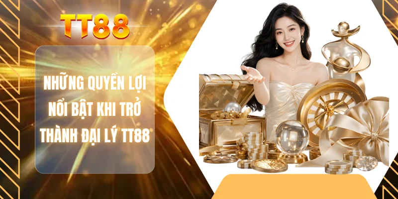 Những quyền lợi nổi bật khi trở thành đại lý TT88